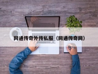 网通传奇外传私服（网通传奇网）