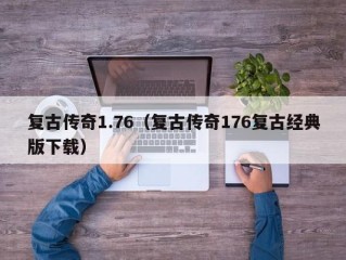 复古传奇1.76（复古传奇176复古经典版下载）