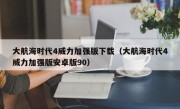 大航海时代4威力加强版下载（大航海时代4威力加强版安卓版90）