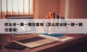 把冰块一颗一颗往里堆（怎么把冰块一颗一颗往里堆）