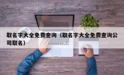 取名字大全免费查询（取名字大全免费查询公司取名）