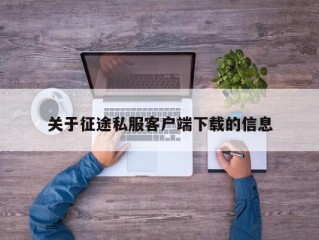 关于征途私服客户端下载的信息