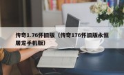 传奇1.76怀旧版（传奇176怀旧版永恒屠龙手机版）