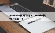 youtube视频下载（YouTube视频下载软件）