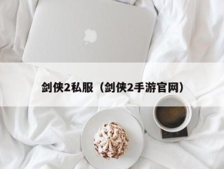 剑侠2私服（剑侠2手游官网）