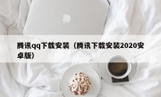 腾讯qq下载安装（腾讯下载安装2020安卓版）