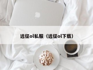 远征ol私服（远征ol下载）