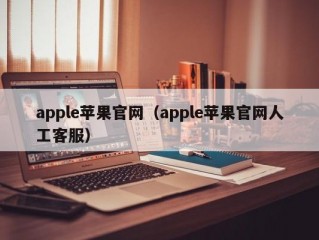 apple苹果官网（apple苹果官网人工客服）