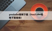 youtube视频下载（YouTube视频下载链接）