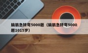 脑筋急转弯5000题（脑筋急转弯5000题1015岁）