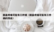 膝盖疼痛可能有三种病（膝盖疼痛可能有三种病的预兆）